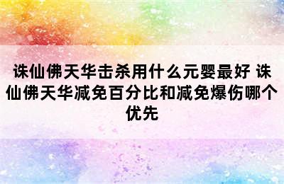 诛仙佛天华击杀用什么元婴最好 诛仙佛天华减免百分比和减免爆伤哪个优先